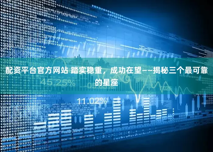 配资平台官方网站 踏实稳重，成功在望——揭秘三个最可靠的星座