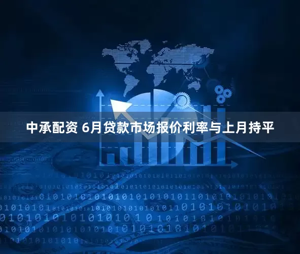 中承配资 6月贷款市场报价利率与上月持平