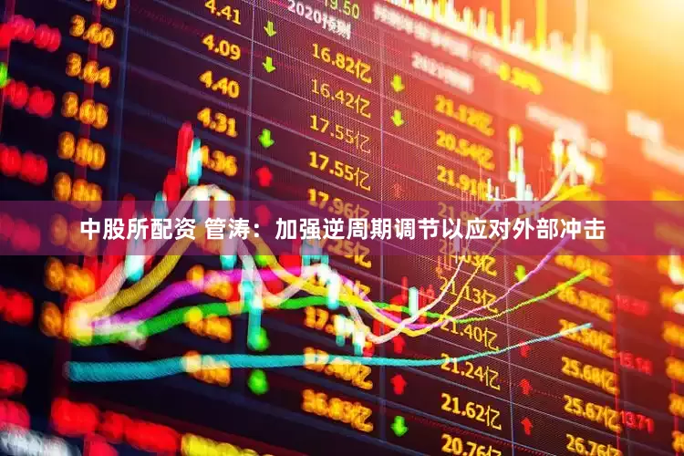 中股所配资 管涛：加强逆周期调节以应对外部冲击