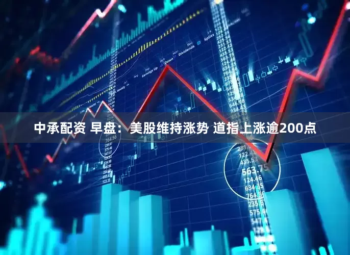 中承配资 早盘：美股维持涨势 道指上涨逾200点