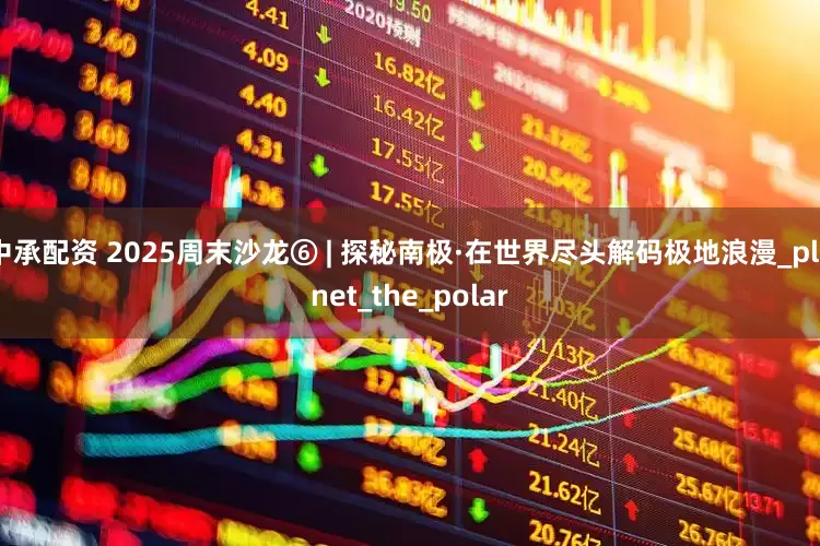 中承配资 2025周末沙龙⑥ | 探秘南极·在世界尽头解码极地浪漫_planet_the_polar