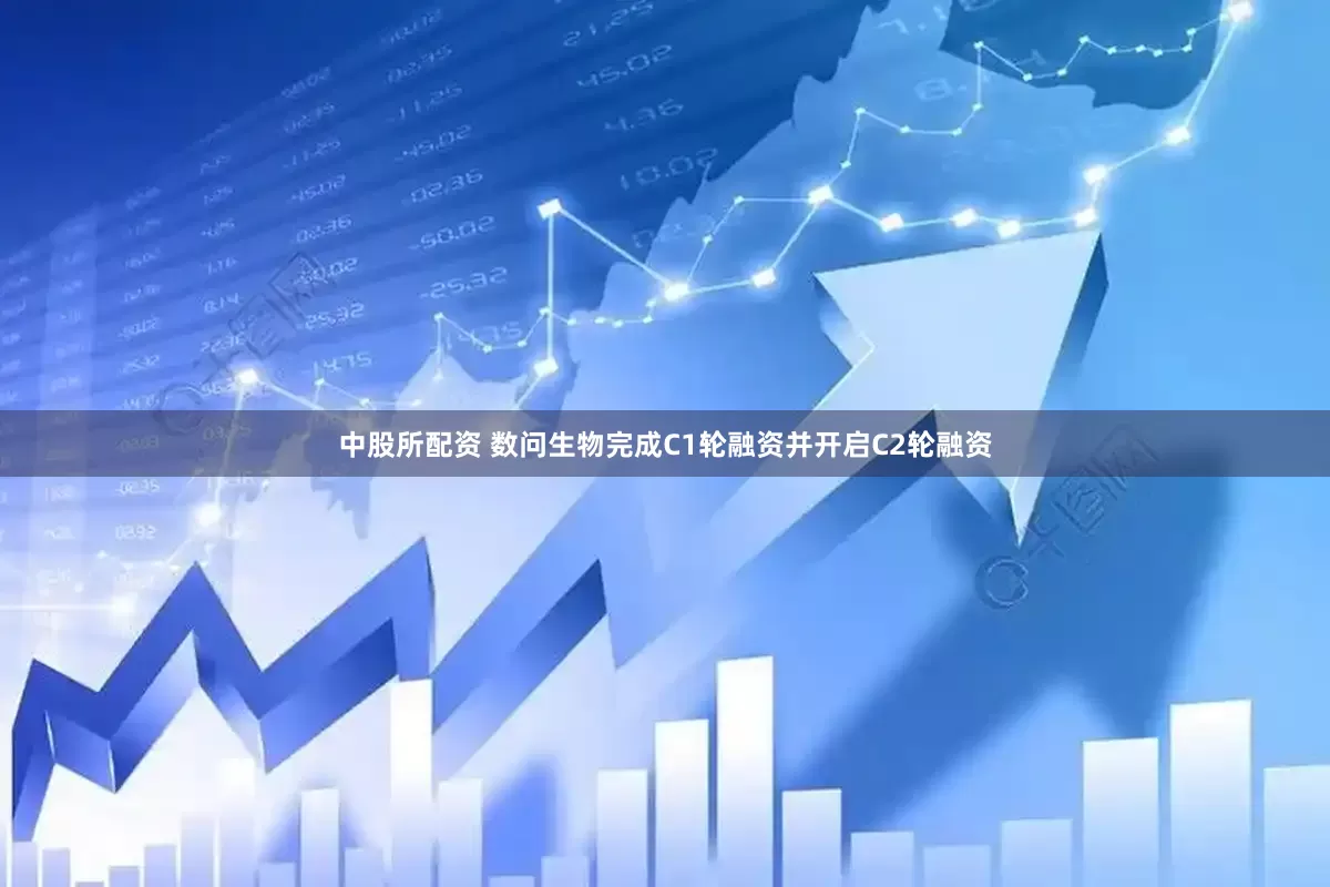 中股所配资 数问生物完成C1轮融资并开启C2轮融资