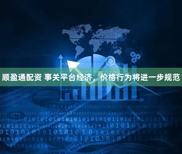 顺盈通配资 事关平台经济，价格行为将进一步规范