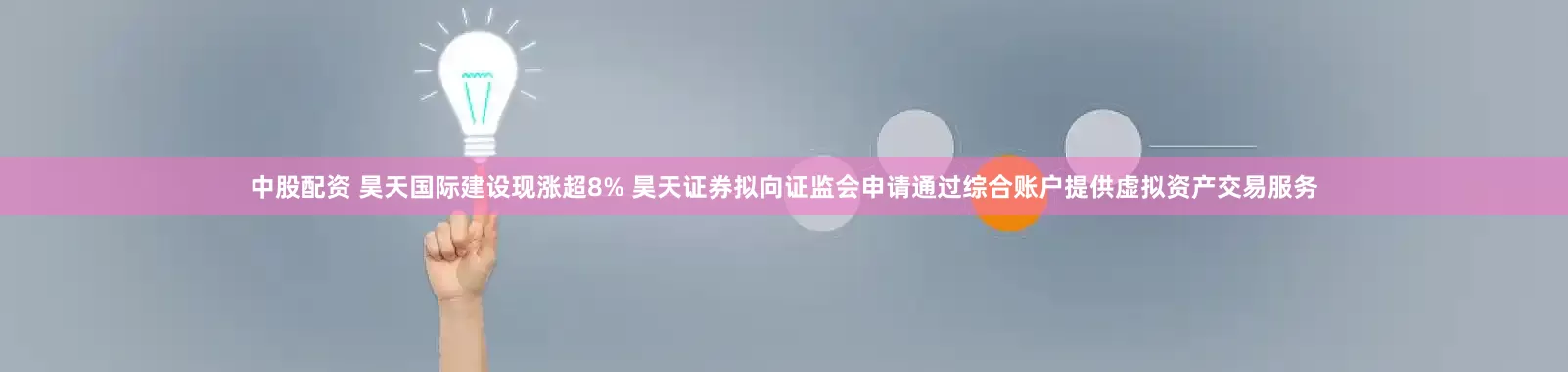 中股配资 昊天国际建设现涨超8% 昊天证券拟向证监会申请通过综合账户提供虚拟资产交易服务