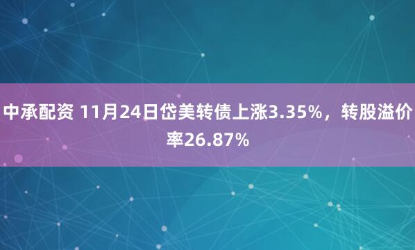 中承配资 11月24日岱美转债上涨3.35%，转股溢价率26.87%