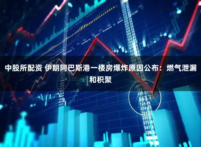 中股所配资 伊朗阿巴斯港一楼房爆炸原因公布：燃气泄漏和积聚